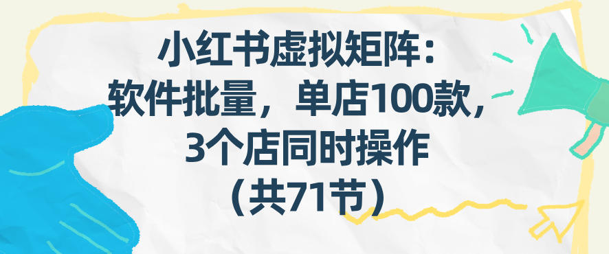 小红书虚拟矩阵搭建：软件批量发笔记单店100款，3店同步操作71节教程