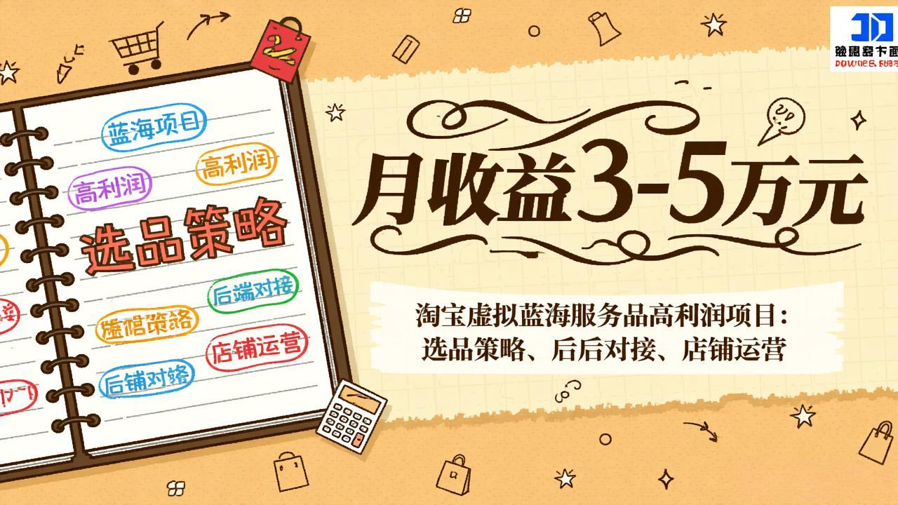 月入3-5万！淘宝虚拟蓝海服务品高利润项目：选品策略+后端对接+店铺运营全攻略