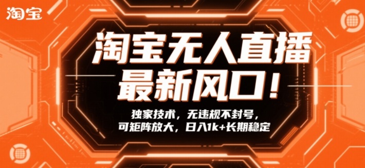 淘宝无人直播2024最新风口！独家技术无违规不封号，矩阵放大日入1k+长期稳定【揭秘】