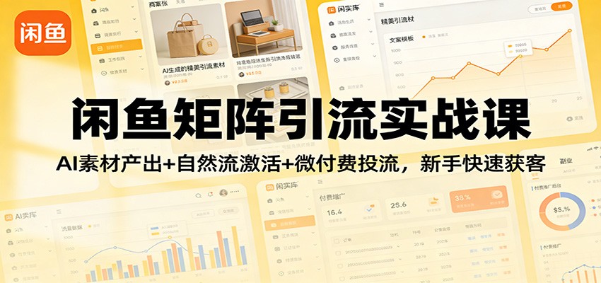 闲鱼矩阵引流实战课：AI素材产出+自然流激活+微付费投流，新手快速获客攻略