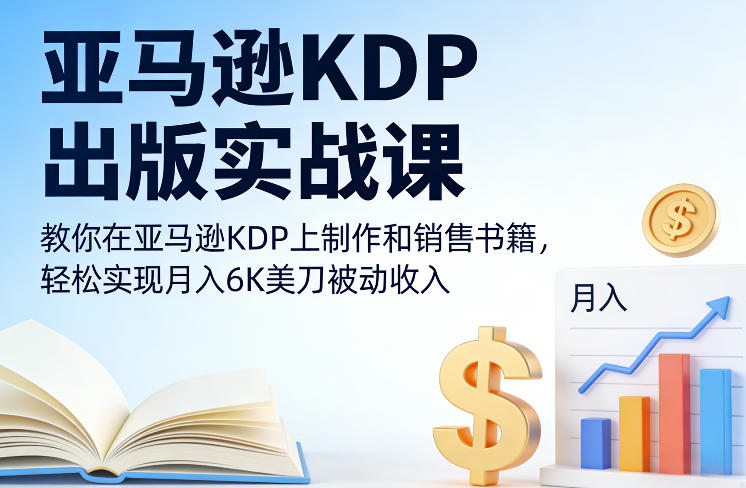 亚马逊KDP出版实战课：从制作到销售书籍，轻松月入$6000被动收入