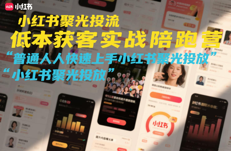小红书聚光投流低成本获客实战陪跑营：普通人快速上手指南