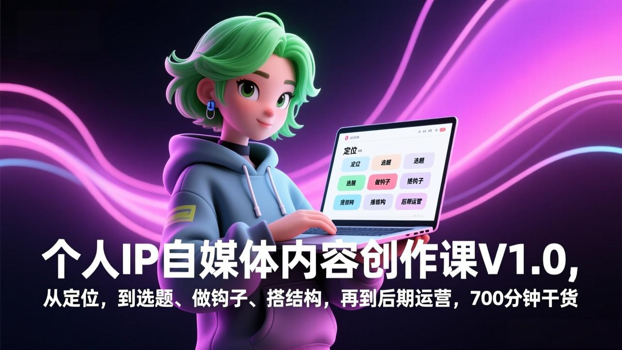 个人IP自媒体内容创作课V1.0：定位+选题+钩子+搭结构+运营全流程，700分钟干货详解