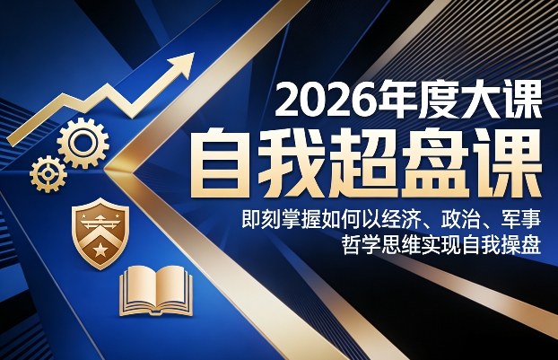 2026《自我超盘课》：即刻掌握经济/政治/军事/哲学四维思维，实现自我操盘