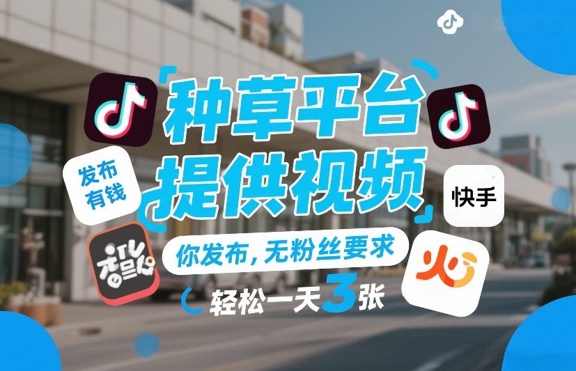 种草平台无门槛视频发布，发布就赚钱日入300+揭秘