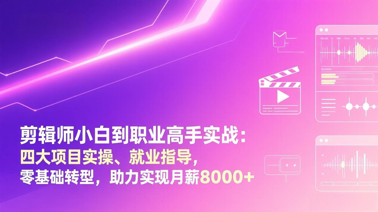 零基础剪辑师实战进阶：四大项目实操+就业指导，从小白到高手，月薪8000+就业攻略