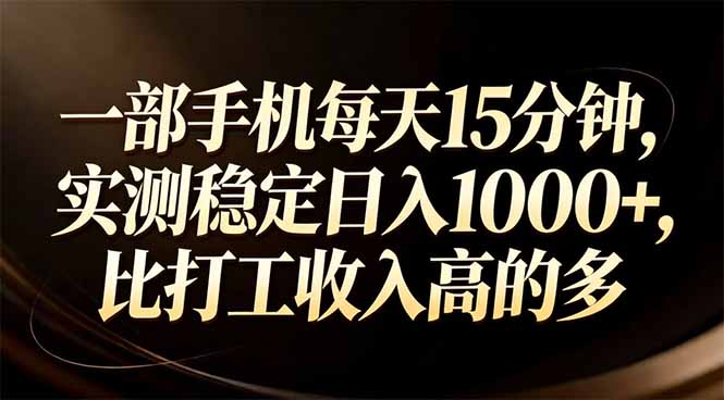 每天15分钟一部手机，实测稳定日入1000+，轻松超越打工收入！
