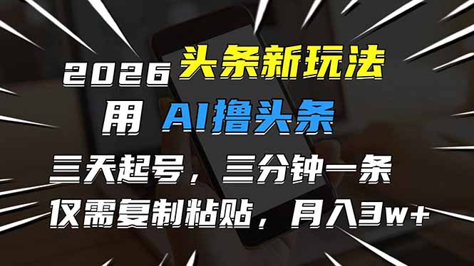 2026头条最新玩法：AI撸头条，3天快速起号，3分钟1条，复制粘贴即可，简单月入3W+