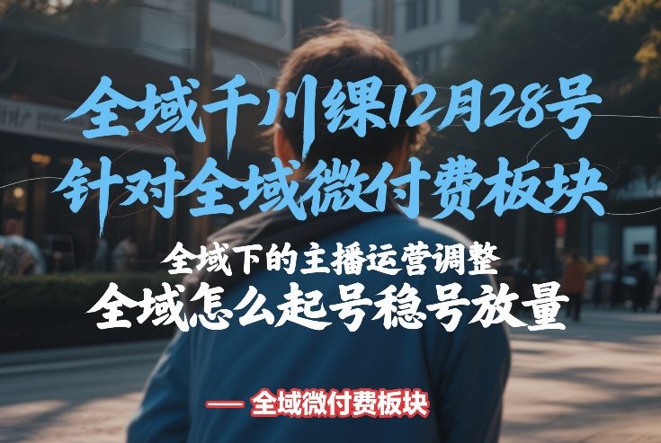 12月28号全域千川线下课：微付费优化+主播运营调整+起号稳号放量实操干货