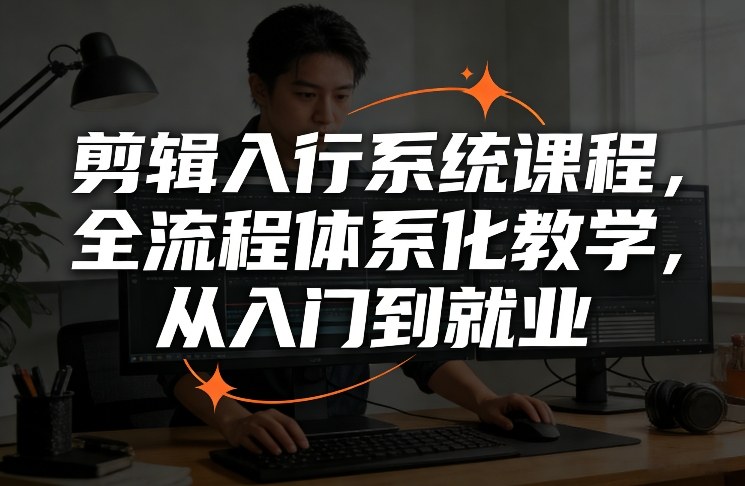 剪辑入行系统课程：全流程体系化教学，从入门到就业一步到位