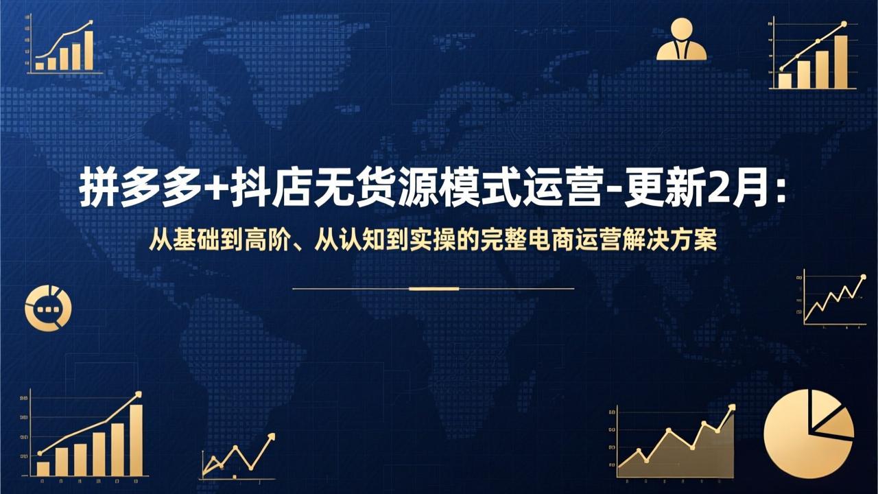 拼多多+抖店无货源运营：2024年2月更新，从基础认知到高阶实操的完整电商运营解决方案