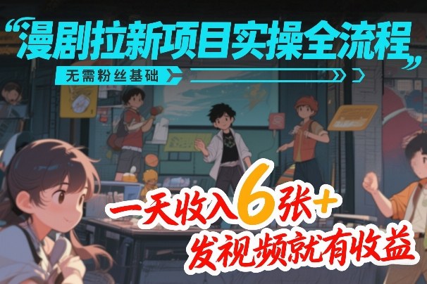 零粉丝新手必学！漫剧拉新项目实操全流程，发视频就有收益，日入600+