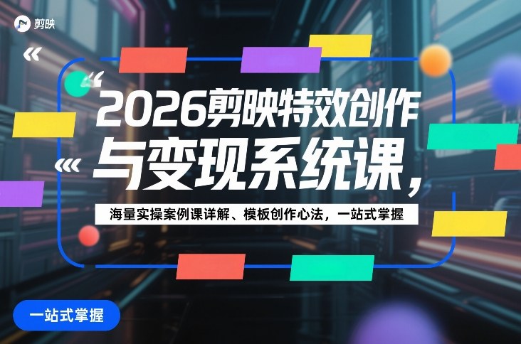 2026剪映特效创作与变现系统课：海量实操案例详解+模板创作心法，一站式掌握技巧