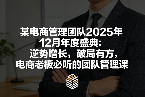 电商团队逆势增长破局实战：2025年度盛典管理课，老板必听