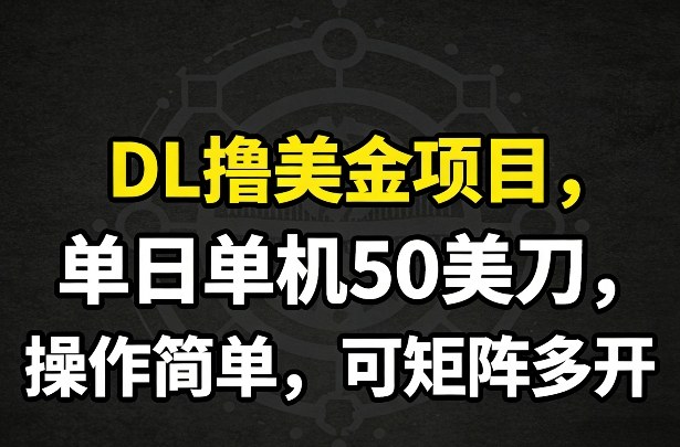 DL撸美金项目：单日单机轻松赚50美刀，操作简单可矩阵多开，收益翻倍攻略