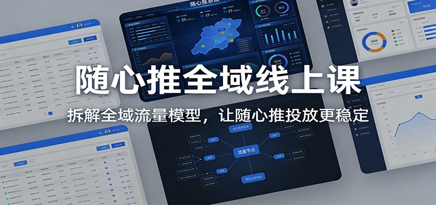 随心推全域流量模型拆解：让投放更稳定的线上课指南