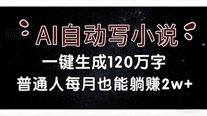 AI写小说一键生成120万字？普通人零门槛操作，每月躺赚2w+攻略！