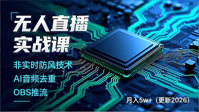 无人直播实战课（更新2月）：非实时防风+AI音频去重+OBS推流三大核心技术，打造技术壁垒月入5w+