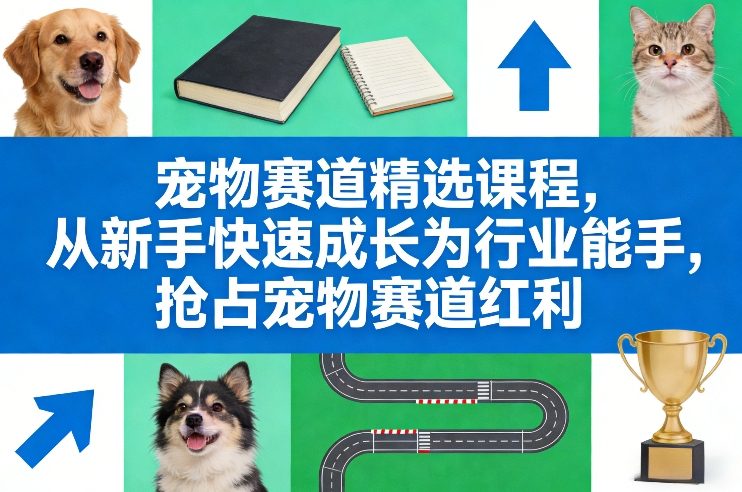 宠物赛道课程：新手快速成长攻略，抢占行业红利