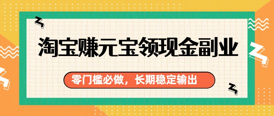 淘宝赚元宝领现金副业：零门槛长期稳定，新手必做攻略