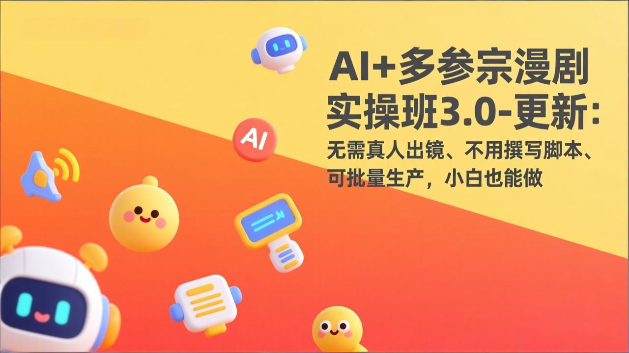 AI+多参宗漫剧实操班3.0：无需真人出镜、不写脚本、批量生产，小白也能轻松做