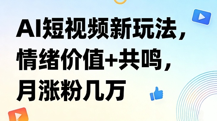 AI短视频涨粉新玩法：情绪价值+共鸣，月涨粉几万！
