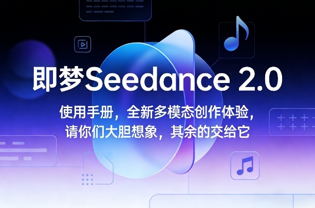 即梦Seedance 2.0使用手册：多模态创作全攻略，大胆想象其余交给AI智能生成