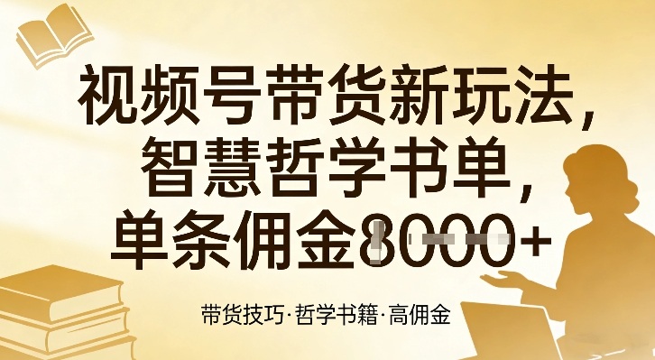 视频号带货新玩法揭秘：智慧哲学书单单条佣金1k+，高转化带货技巧