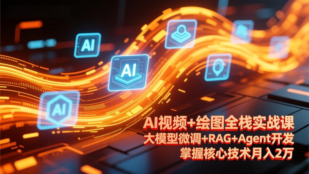 大模型微调+RAG+Agent开发+AI视频绘图全栈实战课：2024最新更新，掌握核心技术月入2万+