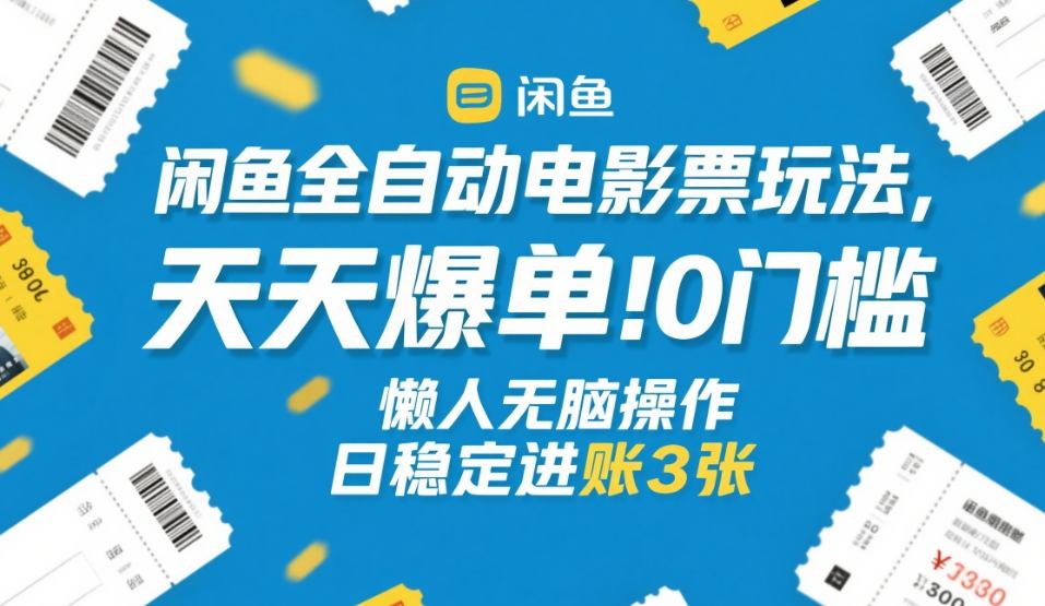 闲鱼全自动电影票玩法：0门槛懒人无脑操作，天天爆单日稳定进账3张+【揭秘】