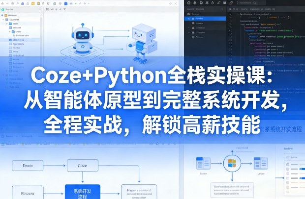 Coze+Python全栈开发实战课：智能体系统从原型到上线，全程实战解锁高薪技能