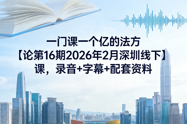 一门课一个亿的法方‬论第16期：2026年2月深圳线下课，含录音+字幕+配套资料