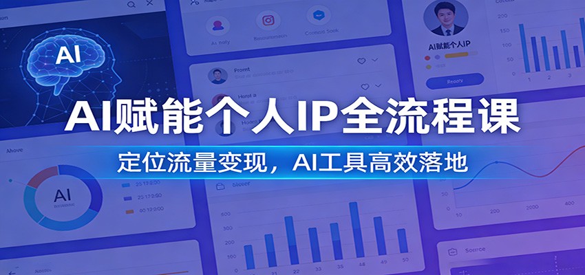AI赋能个人IP从0到1全流程课：精准定位+高效流量变现，AI工具实操落地指南