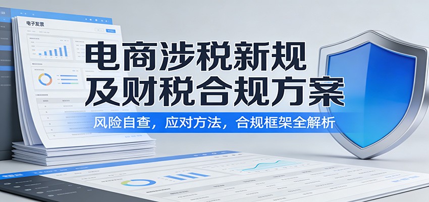 电商涉税新规及财税合规全攻略：风险自查要点、应对策略与合规框架构建