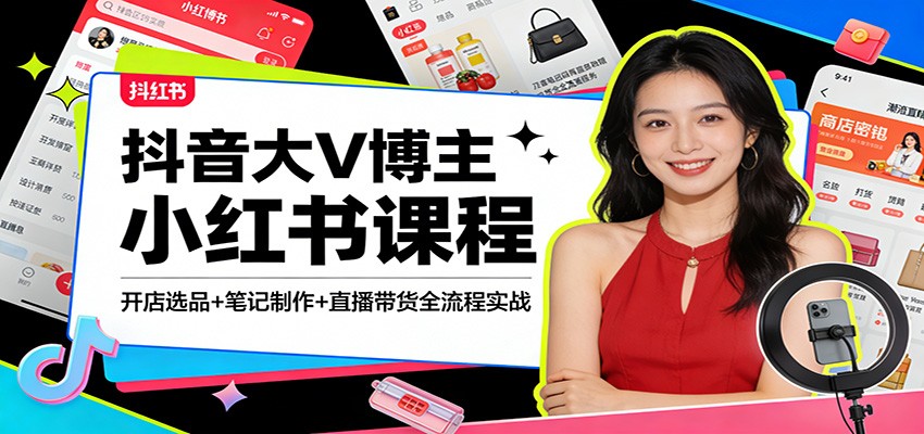 抖音大V博主亲授：小红书开店选品+爆款笔记+直播带货全流程实战