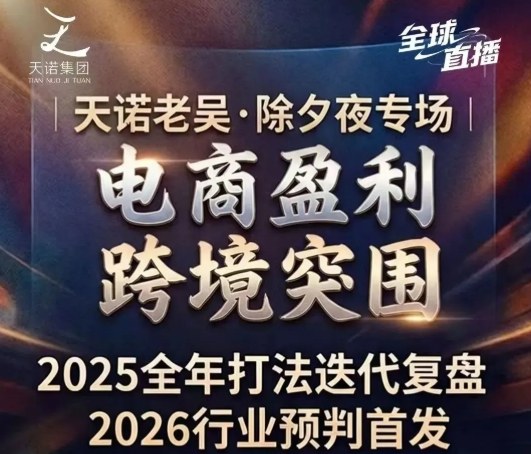 天诺老吴2026除夕夜专场电商小春晚：盈利跨境突围全攻略，覆盖全域流量、电商运营、企业降本、IP私域、本地生意全赛道