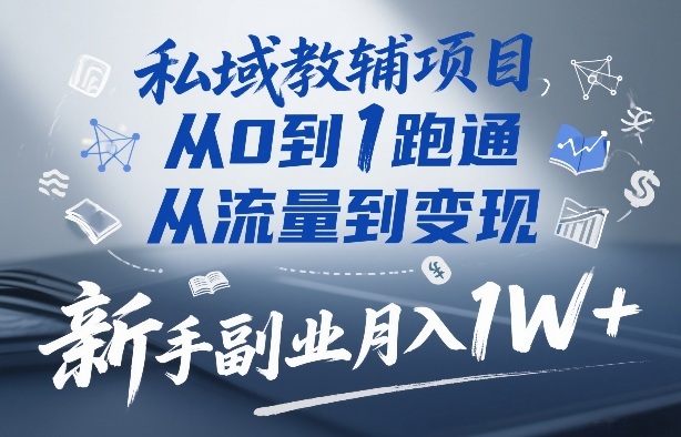 新手副业：私域教辅从0到1跑通，流量变现全攻略，月入1W+实操指南
