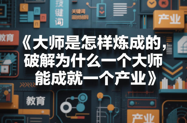 大师炼成秘诀：解密1位大师如何成就1个产业的底层逻辑【电子书】