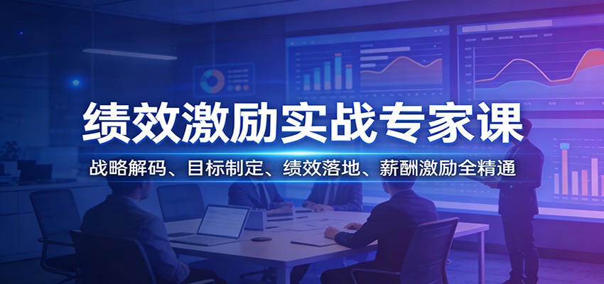 绩效激励实战专家课：战略解码→目标制定→绩效落地→薪酬激励全流程精通