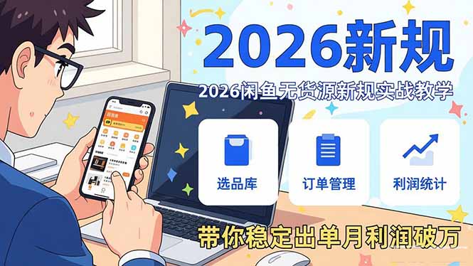 2026闲鱼无货源新规实战课：零基础搭建账号+选品上架运营，带你稳定出单月利润破万