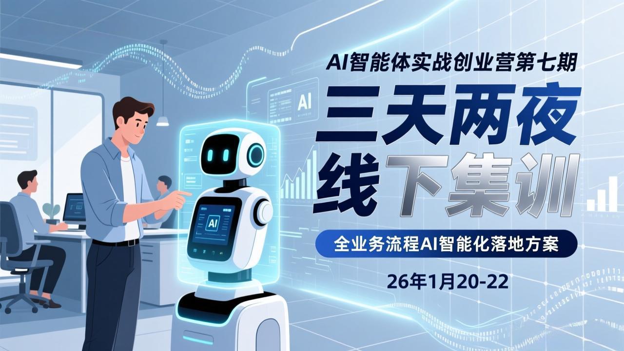 AI智能体实战创业营第七期：三天两夜线下集训，企业全业务流程AI智能化落地方案（2026年1月20-22）
