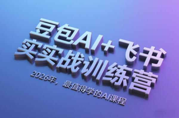 2026年豆包AI+飞书实战训练营：最值得学的AI实战课程（更新）