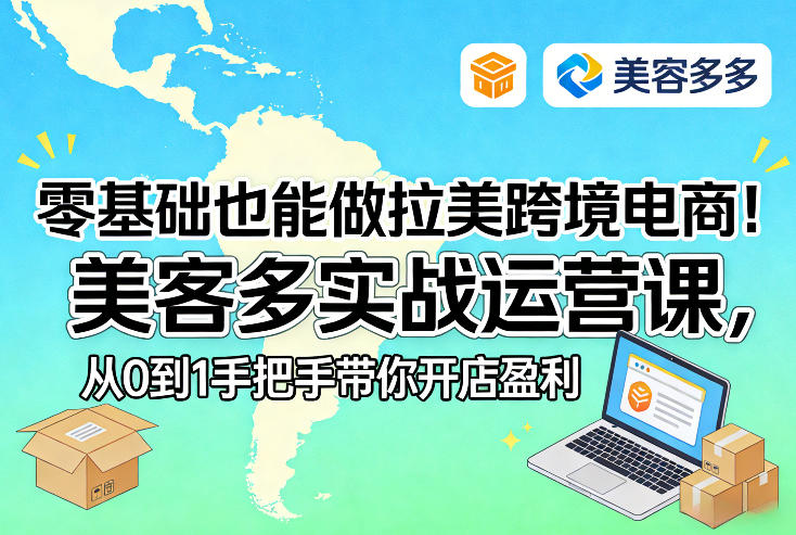 零基础拉美跨境电商！美客多实战运营课，从0到1手把手带你开店盈利