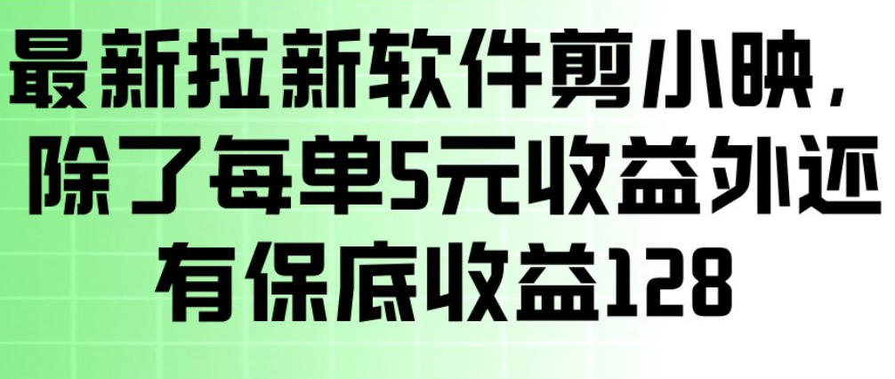 剪小映拉新软件：每单5元+128元保底收益，一部手机轻松赚钱
