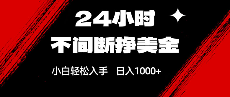 24小时不停赚美金攻略：小白轻松上手，日入1000+美金