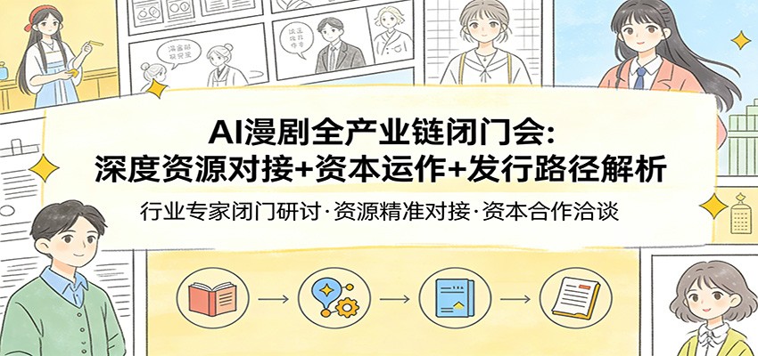 AI漫剧全产业链闭门会：深度资源对接、资本运作、发行路径解析