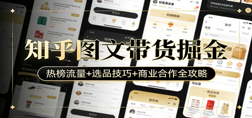 知乎图文带货变现全攻略：热榜流量获取+高转化选品+商业合作技巧