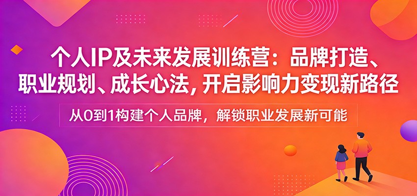 个人IP训练营：品牌打造、职业规划、成长心法，解锁影响力变现新路径