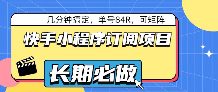 快手小程序订阅项目教程：几分钟搞定单号84R，矩阵操作多号收益翻倍