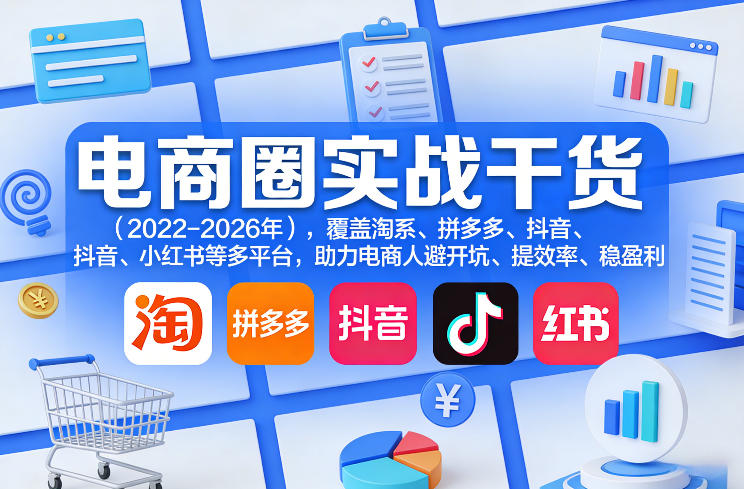 2023-2026电商圈实战干货：淘系/拼多多/抖音/小红书多平台避坑提效盈利指南